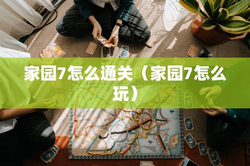 家园7怎么通关（家园7怎么玩）