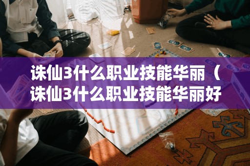 诛仙3什么职业技能华丽（诛仙3什么职业技能华丽好用）