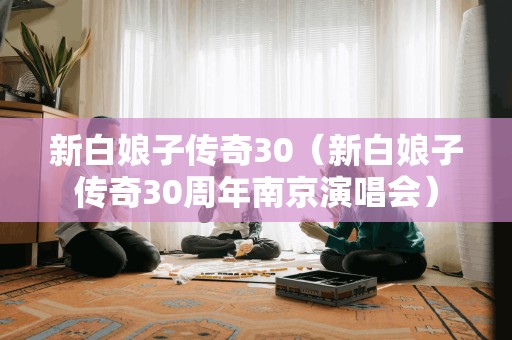 新白娘子传奇30（新白娘子传奇30周年南京演唱会）