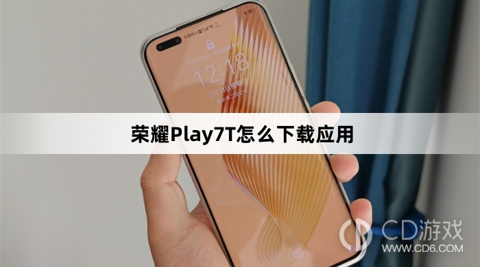 荣耀Play7T下载应用教程介绍?荣耀Play7T怎么下载应用