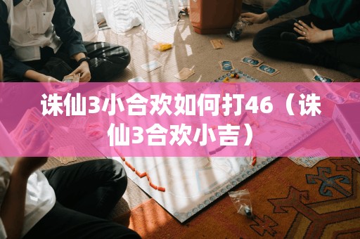 诛仙3小合欢如何打46（诛仙3合欢小吉）