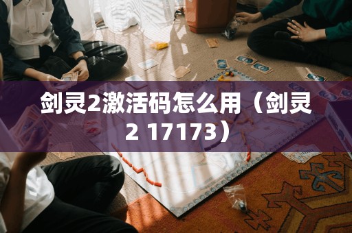 剑灵2激活码怎么用（剑灵2 17173）