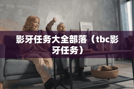 影牙任务大全部落（tbc影牙任务）