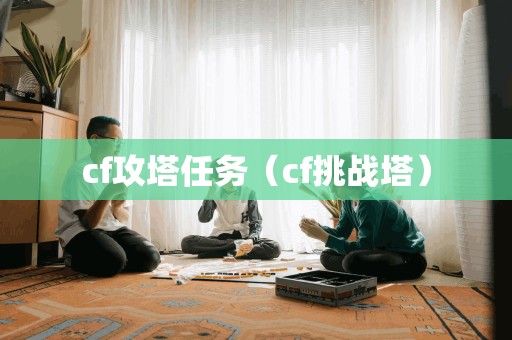 cf攻塔任务（cf挑战塔）