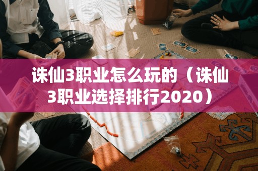 诛仙3职业怎么玩的（诛仙3职业选择排行2020）