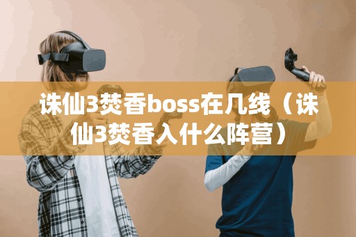 诛仙3焚香boss在几线（诛仙3焚香入什么阵营）