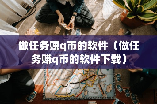 做任务赚q币的软件（做任务赚q币的软件下载）