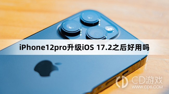 iPhone12pro升级iOS 17.2之后好不好用?iPhone12pro升级iOS 17.2之后好用吗