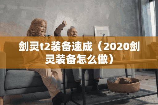 剑灵t2装备速成（2020剑灵装备怎么做）