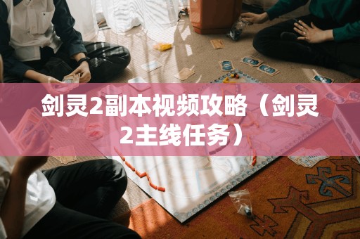 剑灵2副本视频攻略（剑灵2主线任务）