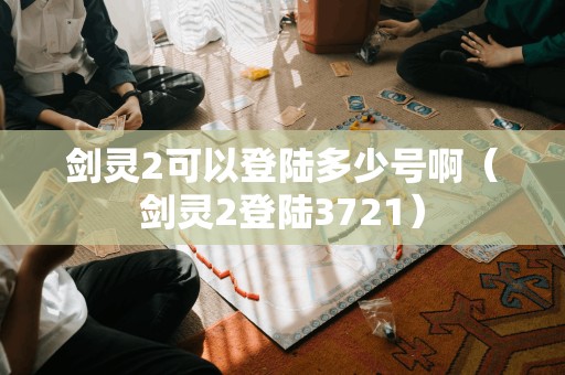 剑灵2可以登陆多少号啊（剑灵2登陆3721）