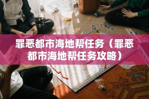 罪恶都市海地帮任务（罪恶都市海地帮任务攻略）