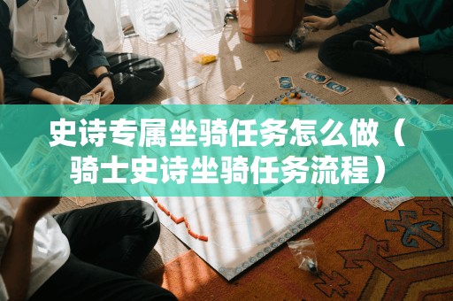 史诗专属坐骑任务怎么做（骑士史诗坐骑任务流程）