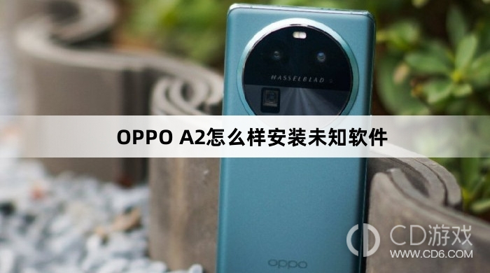 OPPO A2安装未知软件方法?OPPO A2怎么样安装未知软件