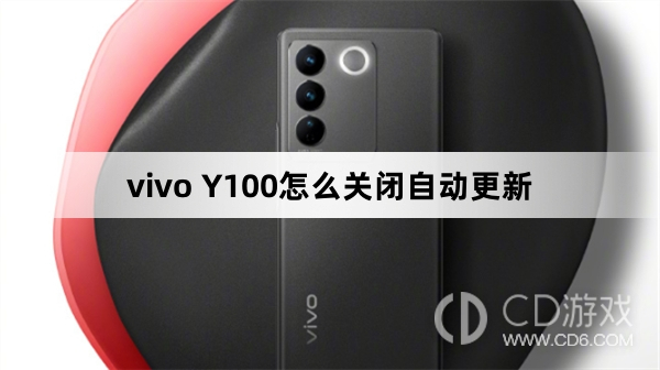 vivo Y100关闭自动更新方法?vivo Y100怎么关闭自动更新