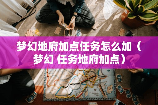 梦幻地府加点任务怎么加（梦幻 任务地府加点）