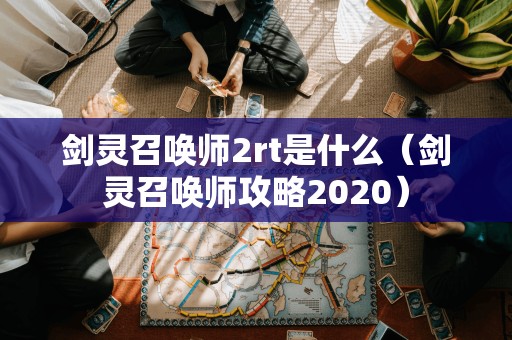 剑灵召唤师2rt是什么（剑灵召唤师攻略2020）