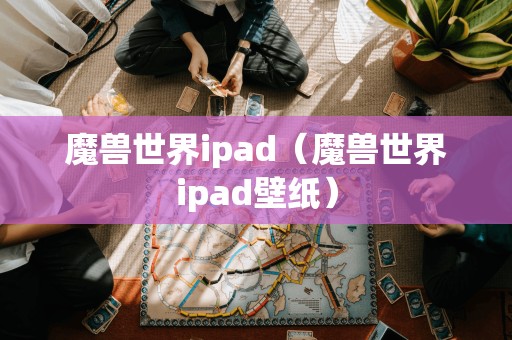 魔兽世界ipad（魔兽世界ipad壁纸）