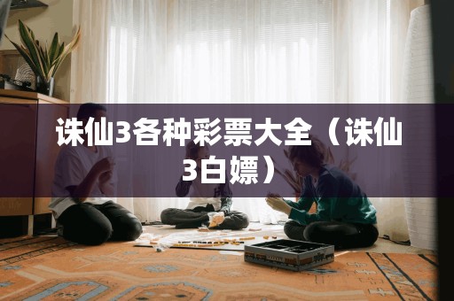 诛仙3各种彩票大全（诛仙3白嫖）