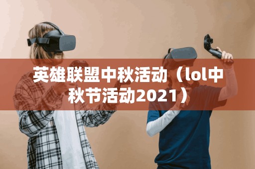 英雄联盟中秋活动（lol中秋节活动2021）