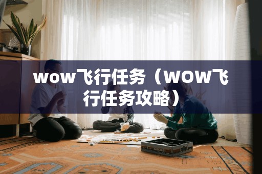 wow飞行任务（WOW飞行任务攻略）