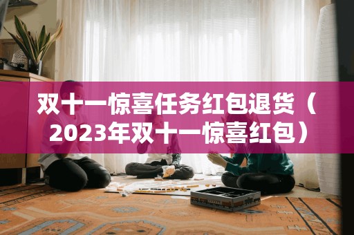 双十一惊喜任务红包退货（2023年双十一惊喜红包）