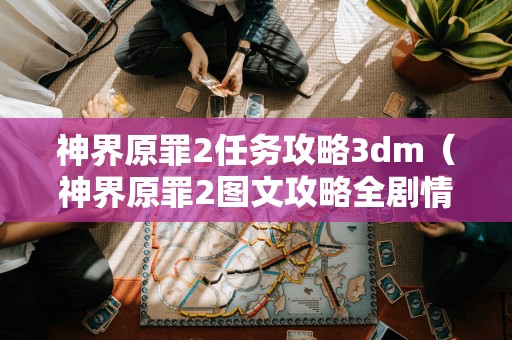 神界原罪2任务攻略3dm（神界原罪2图文攻略全剧情流程及支线任）