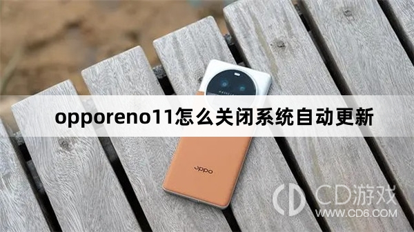 opporeno11关闭系统自动更新方法?opporeno11怎么关闭系统自动更新