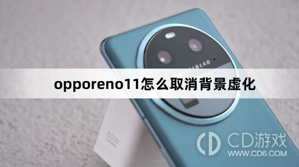 opporeno11取消背景虚化方法?opporeno11怎么取消背景虚化