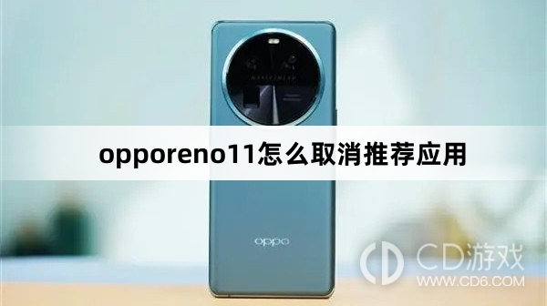 opporeno11取消推荐应用方法?opporeno11怎么取消推荐应用