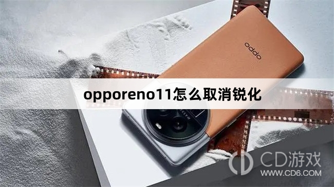 opporeno11取消锐化方法?opporeno11怎么取消锐化