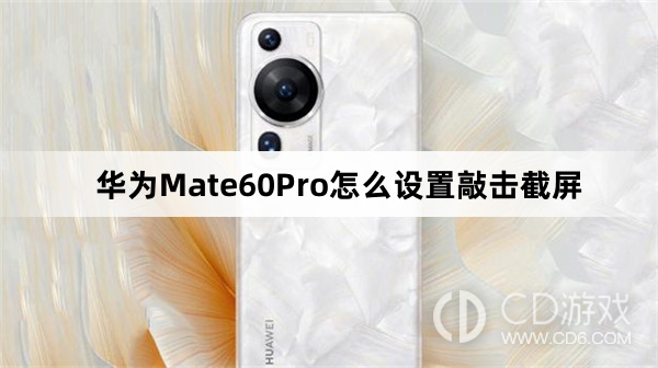 华为Mate60Pro设置敲击截屏方法介绍?华为Mate60Pro怎么设置敲击截屏