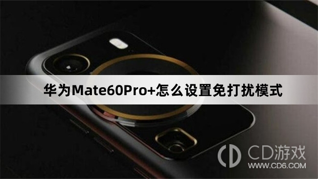 华为Mate60Pro+设置免打扰模式方法介绍?华为Mate60Pro+怎么设置免打扰模式