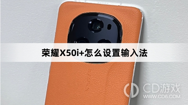 荣耀X50i+设置输入法方法介绍?荣耀X50i+怎么设置输入法