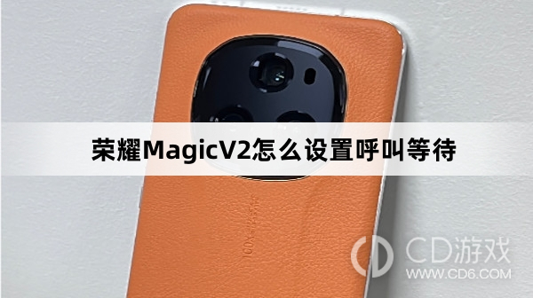 荣耀MagicV2设置呼叫等待方法介绍?荣耀MagicV2怎么设置呼叫等待