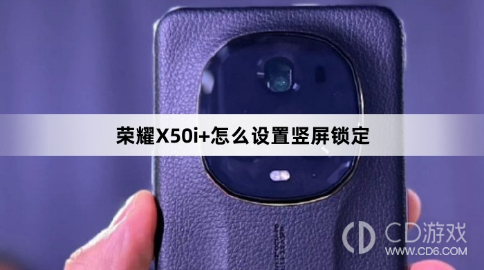 荣耀X50i+设置竖屏锁定教程介绍?荣耀X50i+怎么设置竖屏锁定