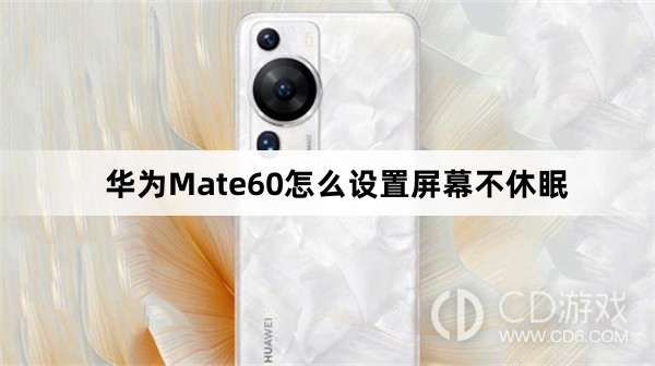 华为Mate60设置屏幕不休眠方法介绍?华为Mate60怎么设置屏幕不休眠