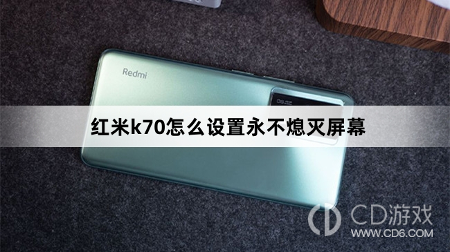 红米k70设置永不熄灭屏幕方法?红米k70怎么设置永不熄灭屏幕