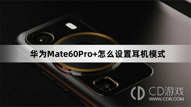 华为Mate60Pro+设置耳机模式教程介绍?华为Mate60Pro+怎么设置耳机模式