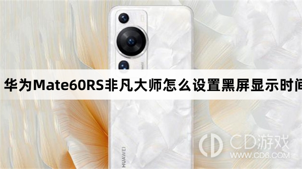 华为Mate60RS非凡大师设置黑屏显示时间方法介绍?华为Mate60RS非凡大师怎么设置黑屏显示时间