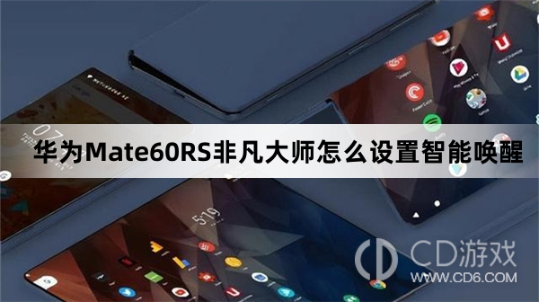 华为Mate60RS非凡大师设置智能唤醒教程介绍?华为Mate60RS非凡大师怎么设置智能唤醒