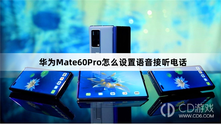 华为Mate60Pro设置语音接听电话教程介绍?华为Mate60Pro怎么设置语音接听电话