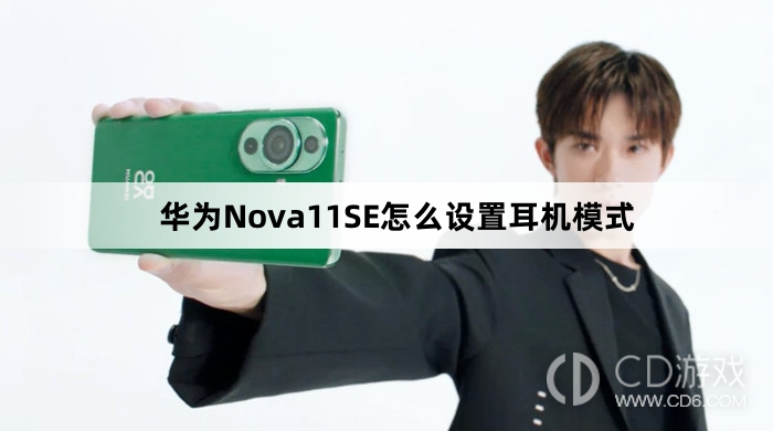 华为Nova11SE设置耳机模式方法介绍?华为Nova11SE怎么设置耳机模式