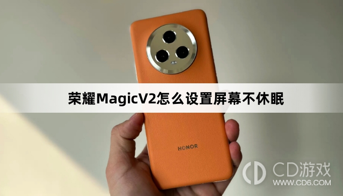 荣耀MagicV2设置屏幕不休眠方法介绍?荣耀MagicV2怎么设置屏幕不休眠