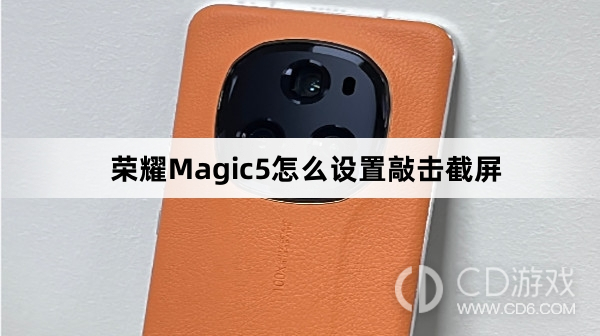 荣耀Magic5设置敲击截屏方法介绍?荣耀Magic5怎么设置敲击截屏