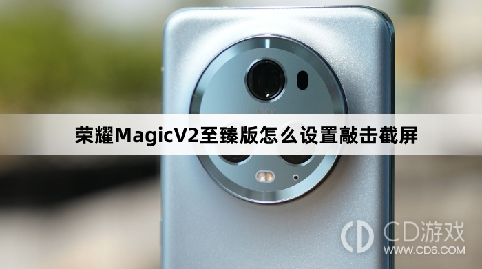 荣耀MagicV2至臻版设置敲击截屏教程介绍?荣耀MagicV2至臻版怎么设置敲击截屏