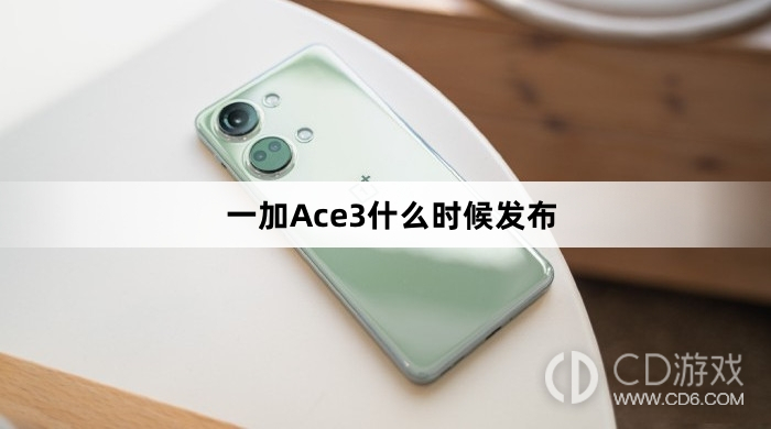 一加Ace3发布时间?一加Ace3什么时候发布