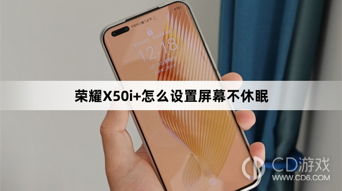 荣耀X50i+设置屏幕不休眠方法介绍?荣耀X50i+怎么设置屏幕不休眠