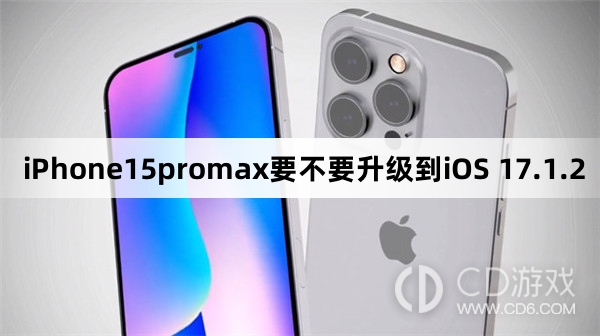 iPhone15promax要更新到iOS 17.1.2方法吗?iPhone15promax要不要升级到iOS 17.1.2