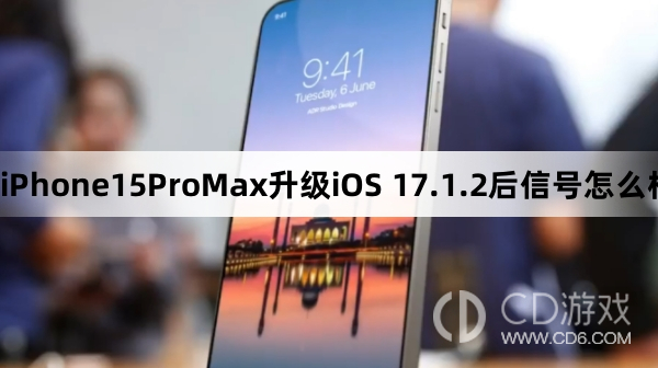 iPhone15ProMax更新iOS17.1.2信号变好了吗?iPhone15ProMax升级iOS17.1.2后信号怎么样